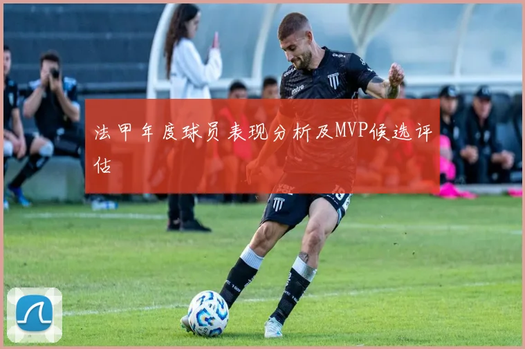 法甲年度球员表现分析及MVP候选评估