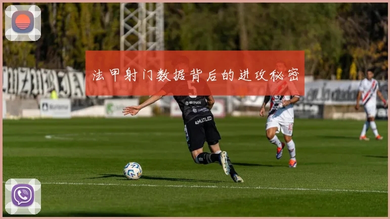法甲射门数据背后的进攻秘密