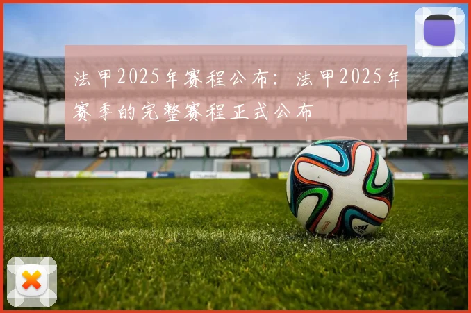 法甲2025年赛程公布：法甲2025年赛季的完整赛程正式公布