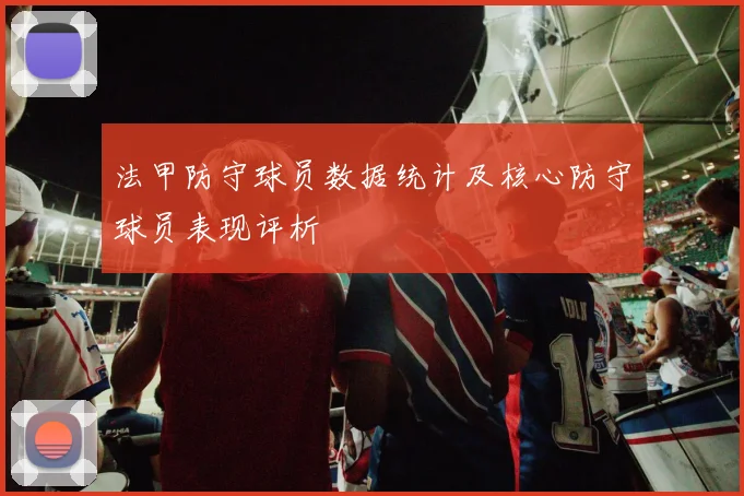 法甲防守球员数据统计及核心防守球员表现评析
