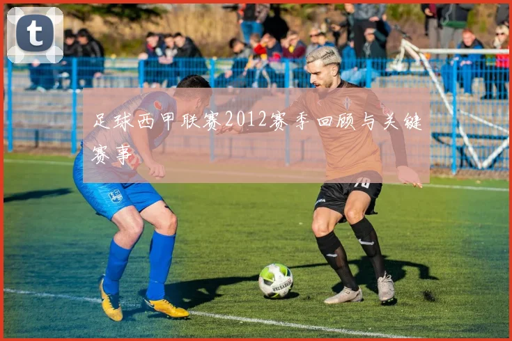 足球西甲联赛2012赛季回顾与关键赛事