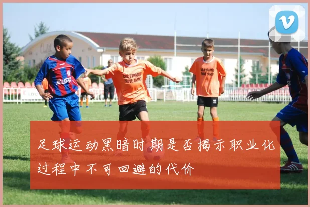 足球运动黑暗时期是否揭示职业化过程中不可回避的代价