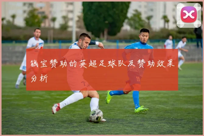 钱宝赞助的英超足球队及赞助效果分析