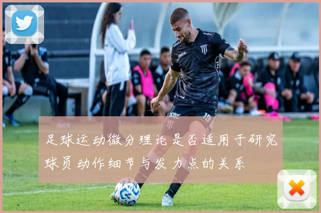 足球运动微分理论是否适用于研究球员动作细节与发力点的关系