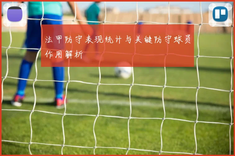 法甲防守表现统计与关键防守球员作用解析